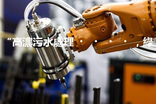 “高濃污水處理，綠色環(huán)保新篇章”